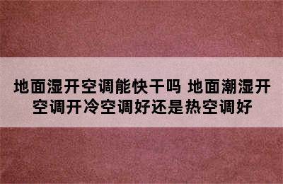 地面湿开空调能快干吗 地面潮湿开空调开冷空调好还是热空调好